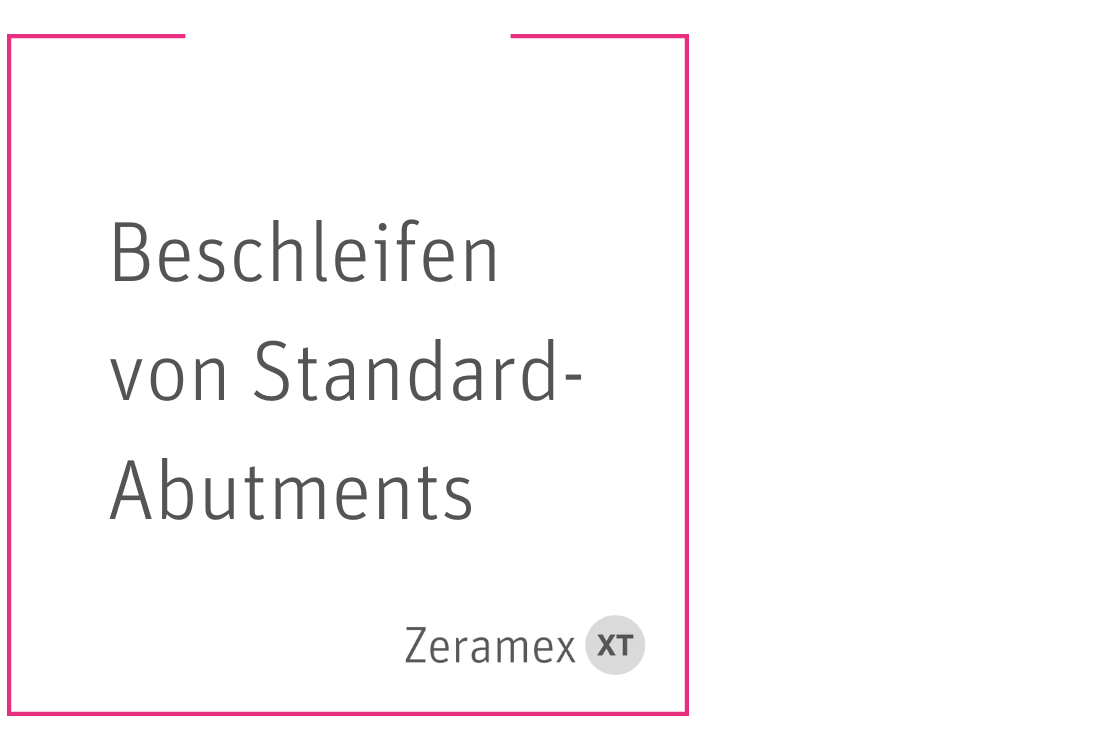 Beschleifen von Standard-Abutments Beschleifen von Standard-Abutments